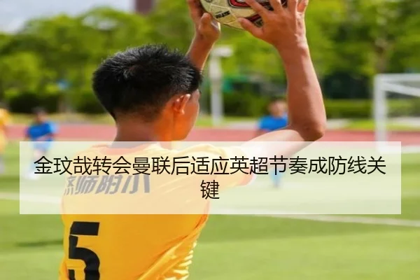 金玟哉转会曼联后适应英超节奏成防线关键
