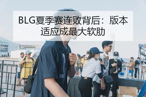 BLG夏季赛连败背后：版本适应成最大软肋