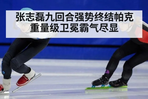 张志磊九回合强势终结帕克重量级卫冕霸气尽显