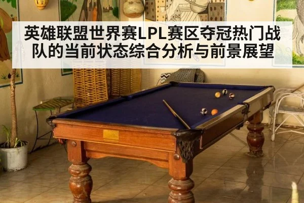 英雄联盟世界赛LPL赛区夺冠热门战队的当前状态综合分析与前景展望