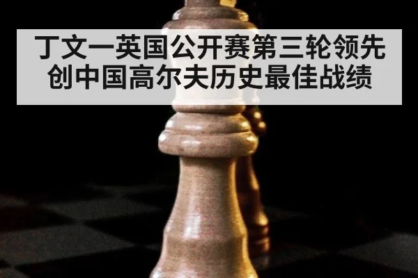 丁文一英国公开赛第三轮领先创中国高尔夫历史最佳战绩