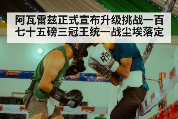 阿瓦雷兹正式宣布升级挑战一百七十五磅三冠王统一战尘埃落定
