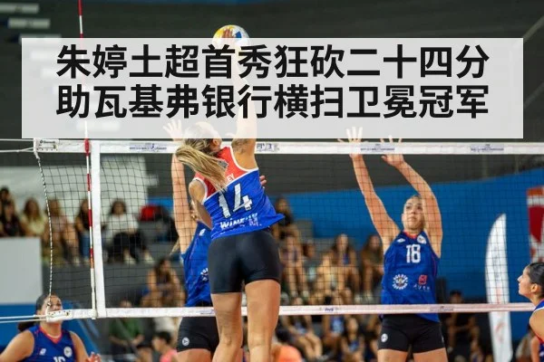 朱婷土超首秀狂砍二十四分助瓦基弗银行横扫卫冕冠军