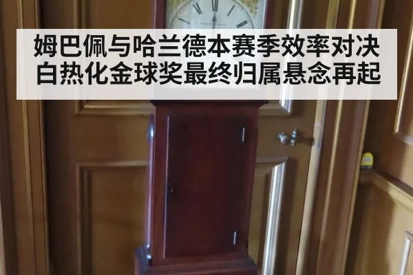 姆巴佩与哈兰德本赛季效率对决白热化金球奖最终归属悬念再起