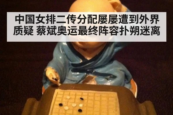 中国女排二传分配屡屡遭到外界质疑 蔡斌奥运最终阵容扑朔迷离